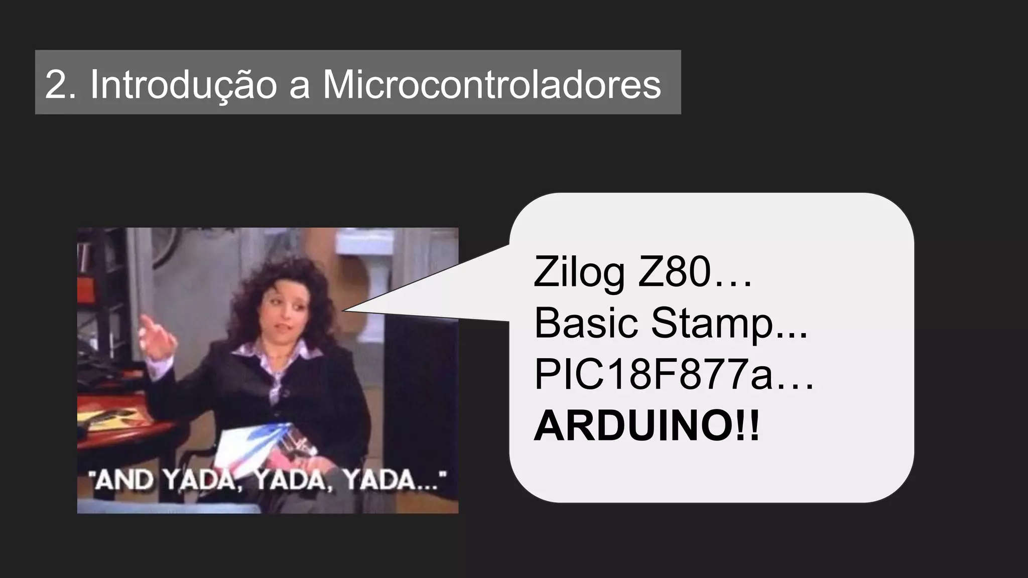 Zilog Z80…
Basic Stamp...
PIC18F877a…
ARDUINO!!
2. Introdução a Microcontroladores
 