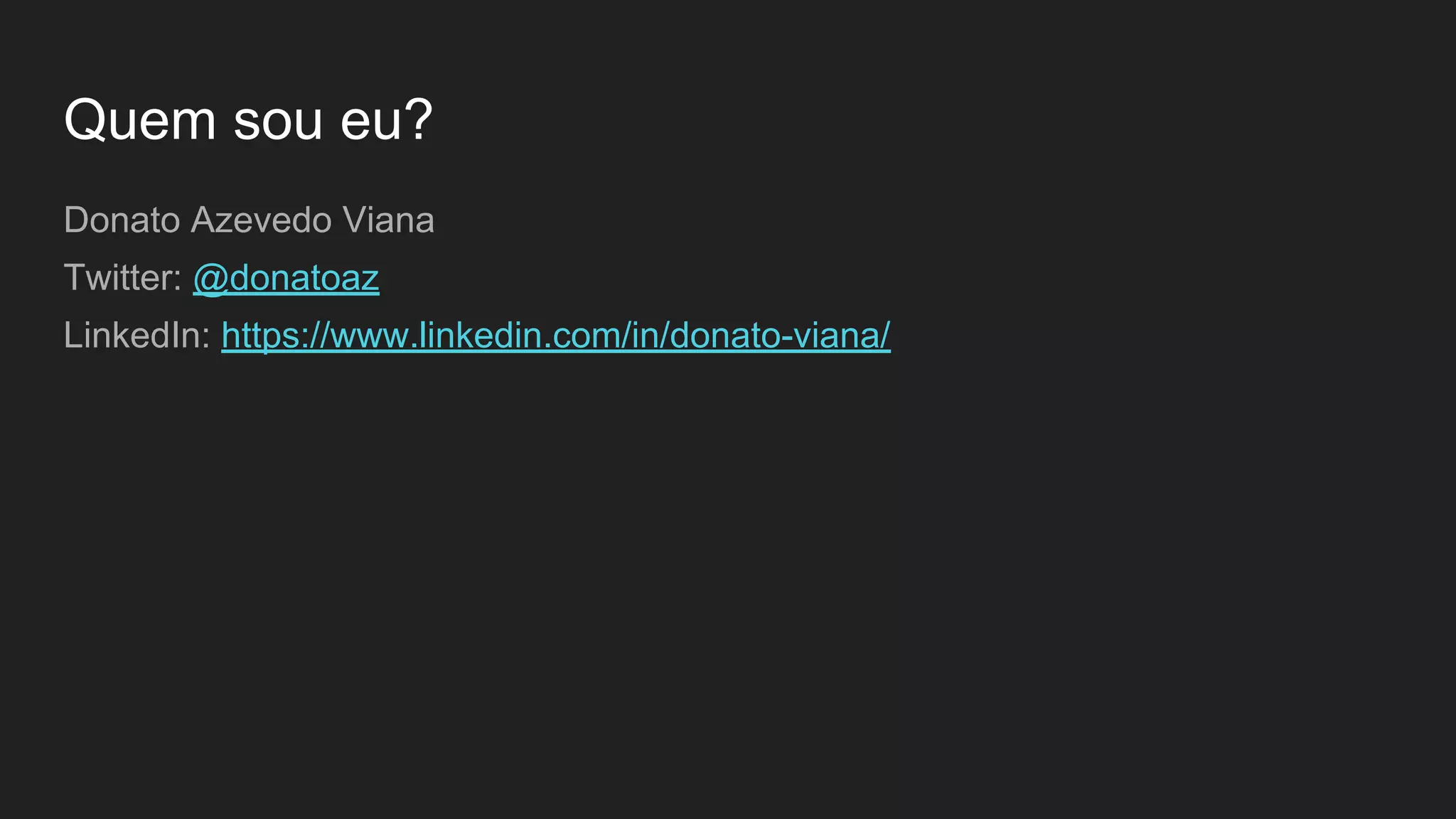 Quem sou eu?
Donato Azevedo Viana
Twitter: @donatoaz
LinkedIn: https://www.linkedin.com/in/donato-viana/
 
