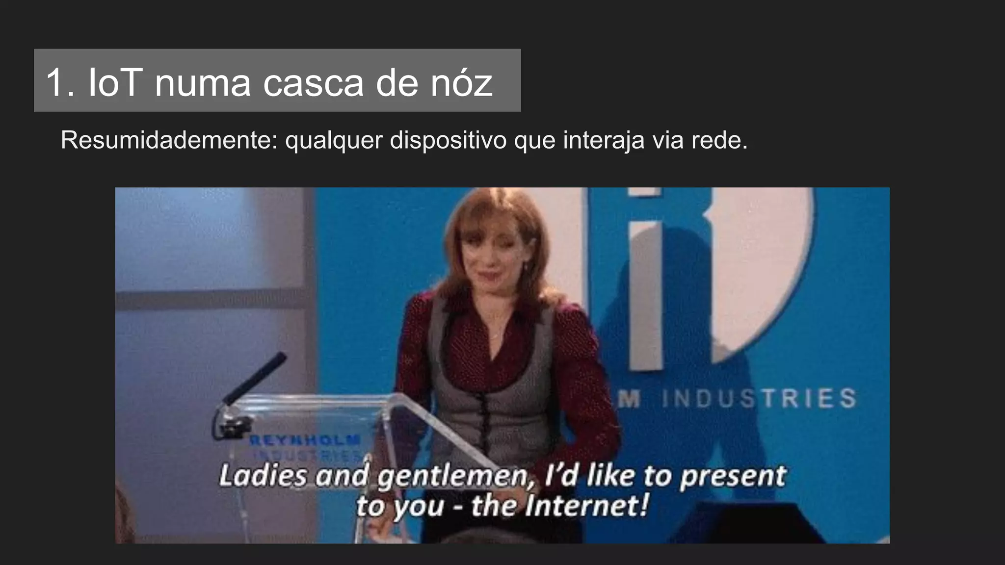 Resumidademente: qualquer dispositivo que interaja via rede.
1. IoT numa casca de nóz
 