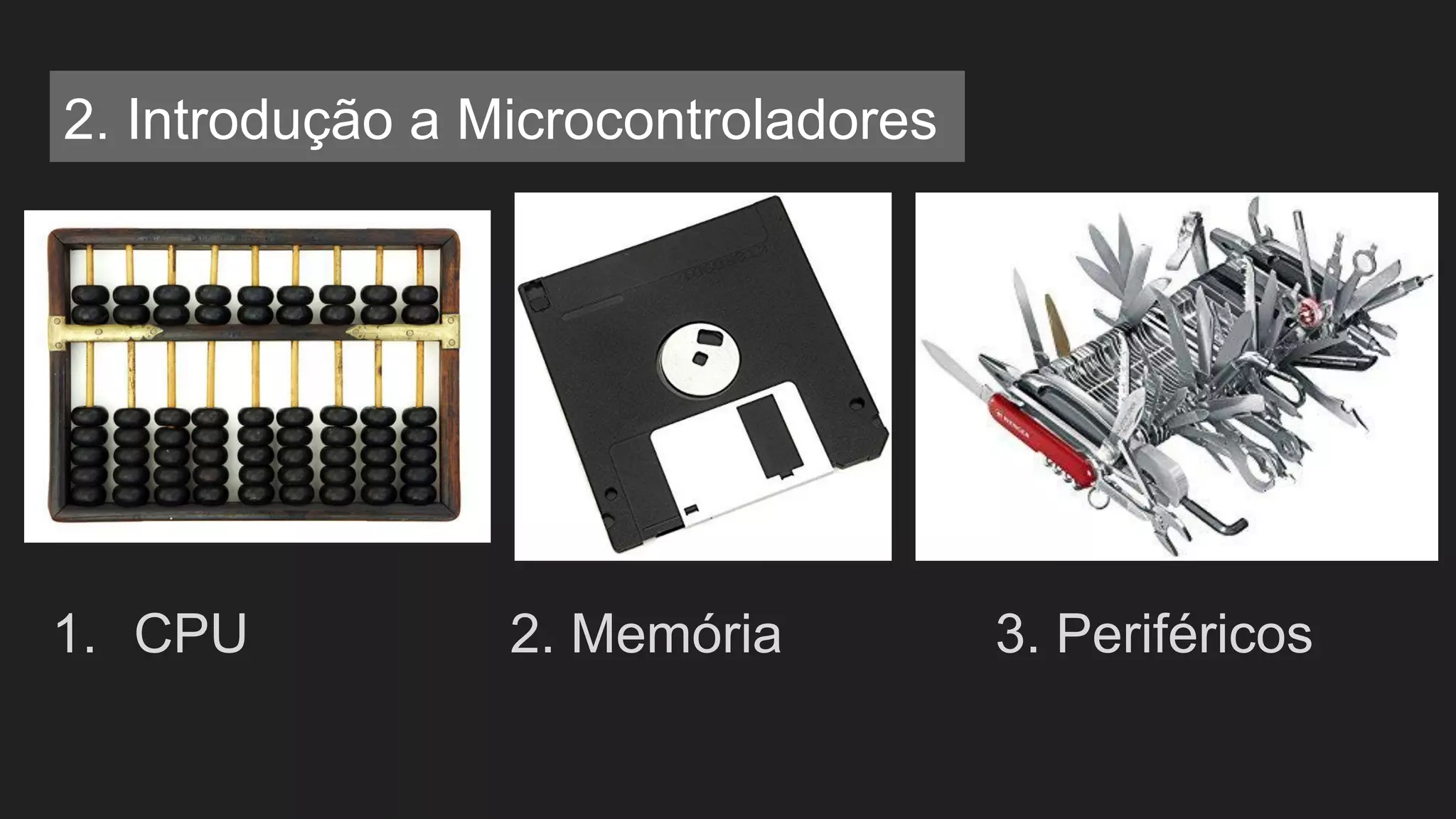 2. Introdução a Microcontroladores
1. CPU 2. Memória 3. Periféricos
 