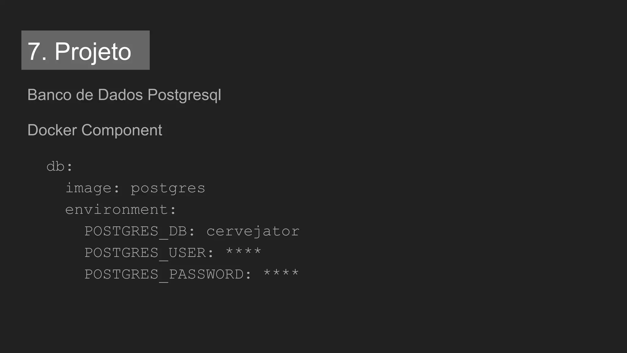 Banco de Dados Postgresql
Docker Component
db:
image: postgres
environment:
POSTGRES_DB: cervejator
POSTGRES_USER: ****
POSTGRES_PASSWORD: ****
7. Projeto
 