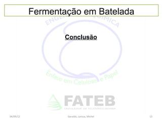 Fermentação em Batelada

                  Conclusão




04/09/12           Geraldo, Larissa, Michel   13
 