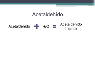 Acetaldehído 
Acetaldehído H2O 
Acetaldehído 
hidrato 
 