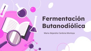 Fermentación
Butanodiólica
Maria Alejandra Cardona Montoya
 
