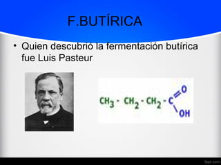 F.BUTÍRICA
• Quien descubrió la fermentación butírica
fue Luis Pasteur
 