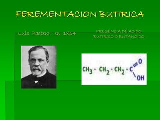 FEREMENTACION BUTIRICA
Luis Pasteur en 1854 PRESENCIA DE ACIDO
BUTIRICO O BUTANOICO
 