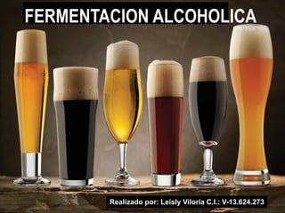 Realizado por: Leisly Viloria C.I.: V-13.624.273
FERMENTACION ALCOHOLICA
 