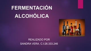 FERMENTACIÓN
ALCOHÓLICA
REALIZADO POR
SANDRA VERA. C.I:26.333.246
 