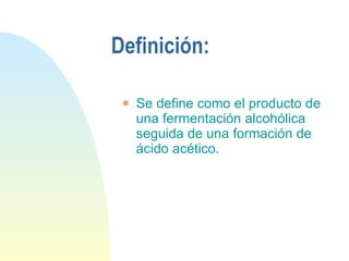 Definición: Se define como el producto de una fermentación alcohólica seguida de una formación de ácido acético. 