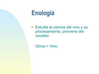 Enología Estudia la ciencia del vino y su procesamiento, proviene del vocablo:  Oinos = Vino 
