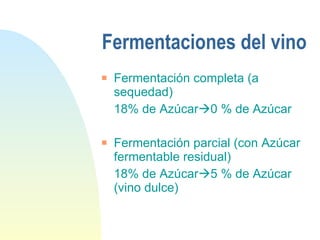 Fermentaciones del vino Fermentación completa (a sequedad) 18% de Azúcar  0 % de Azúcar Fermentación parcial (con Azúcar fermentable residual) 18% de Azúcar  5 % de Azúcar (vino dulce) 