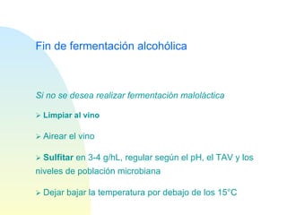 Fin de fermentación alcohólica Si no se desea realizar fermentación maloláctica    Limpiar al vino    Airear el vino    Sulfitar  en 3-4 g/hL, regular según el pH, el TAV y los niveles de población microbiana    Dejar bajar la temperatura por debajo de los 15°C 