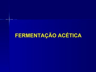 FERMENTAÇÃO ACÉTICA
 