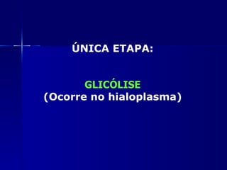 ÚNICA ETAPA:


       GLICÓLISE
(Ocorre no hialoplasma)
 