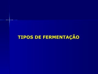 TIPOS DE FERMENTAÇÃO
 
