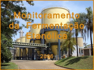 MonitoramentoMonitoramento
da Fermentaçãoda Fermentação
EtanólicaEtanólica
20062006
 