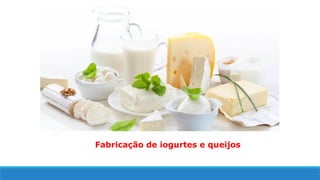 Fabricação de iogurtes e queijos
 