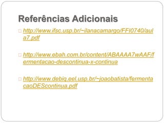 Referências Adicionais
http://www.ifsc.usp.br/~ilanacamargo/FFI0740/aul
a7.pdf
http://www.ebah.com.br/content/ABAAAA7wAAF/f
ermentacao-descontinua-x-continua
http://www.debiq.eel.usp.br/~joaobatista/fermenta
caoDEScontinua.pdf
 