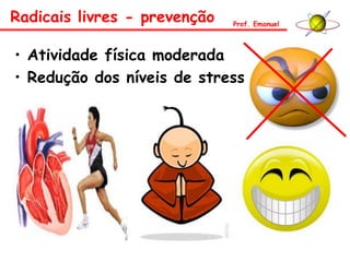 • Atividade física moderada
• Redução dos níveis de stress
Radicais livres - prevenção Prof. Emanuel
 