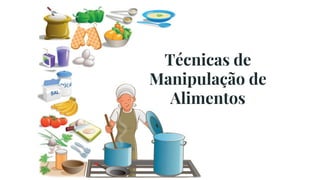 Técnicas de
Manipulação de
Alimentos
 