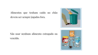 Alimentos que tenham caído no chão
devem ser sempre jogados fora.
Não usar nenhum alimento estragado ou
vencido.
 