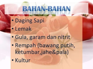 Daging Sapi Lemak Gula, garam dan nitrit Rempah (bawang putih, ketumbar,jahe&pala)  Kultur 