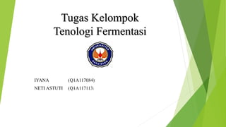 Tugas Kelompok
Tenologi Fermentasi
IYANA (Q1A117084)
NETI ASTUTI (Q1A117113)
 