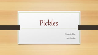 Pickles
Presentedby-
Linadarokar
 