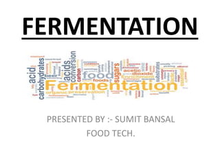 FERMENTATION
PRESENTED BY :- SUMIT BANSAL
FOOD TECH.
 