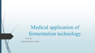 Medical application of
fermentation technology
Done By :
Saifullah Khalid Al-Bedri
 