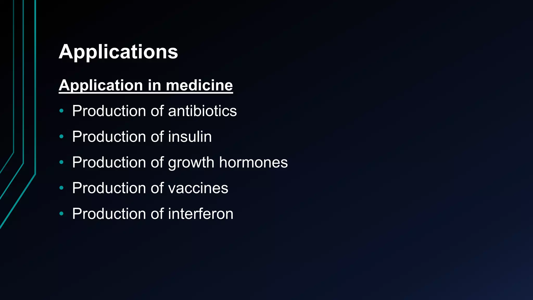 Applications
Application in medicine
• Production of antibiotics
• Production of insulin
• Production of growth hormones
• Production of vaccines
• Production of interferon
 