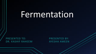 Fermentation
PRESENTED TO:
DR. KASHIF RAHEEM
PRESENTED BY:
AYESHA AMEEN
 