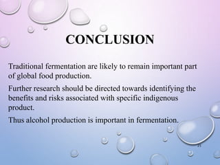 CONCLUSION
Traditional fermentation are likely to remain important part
of global food production.
Further research should be directed towards identifying the
benefits and risks associated with specific indigenous
product.
Thus alcohol production is important in fermentation.
25
 