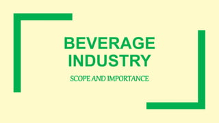 BEVERAGE
INDUSTRY
SCOPE AND IMPORTANCE
 