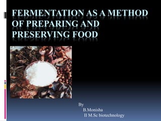 FERMENTATION AS A METHOD
OF PREPARING AND
PRESERVING FOOD
By
B.Monisha
II M.Sc biotechnology
 