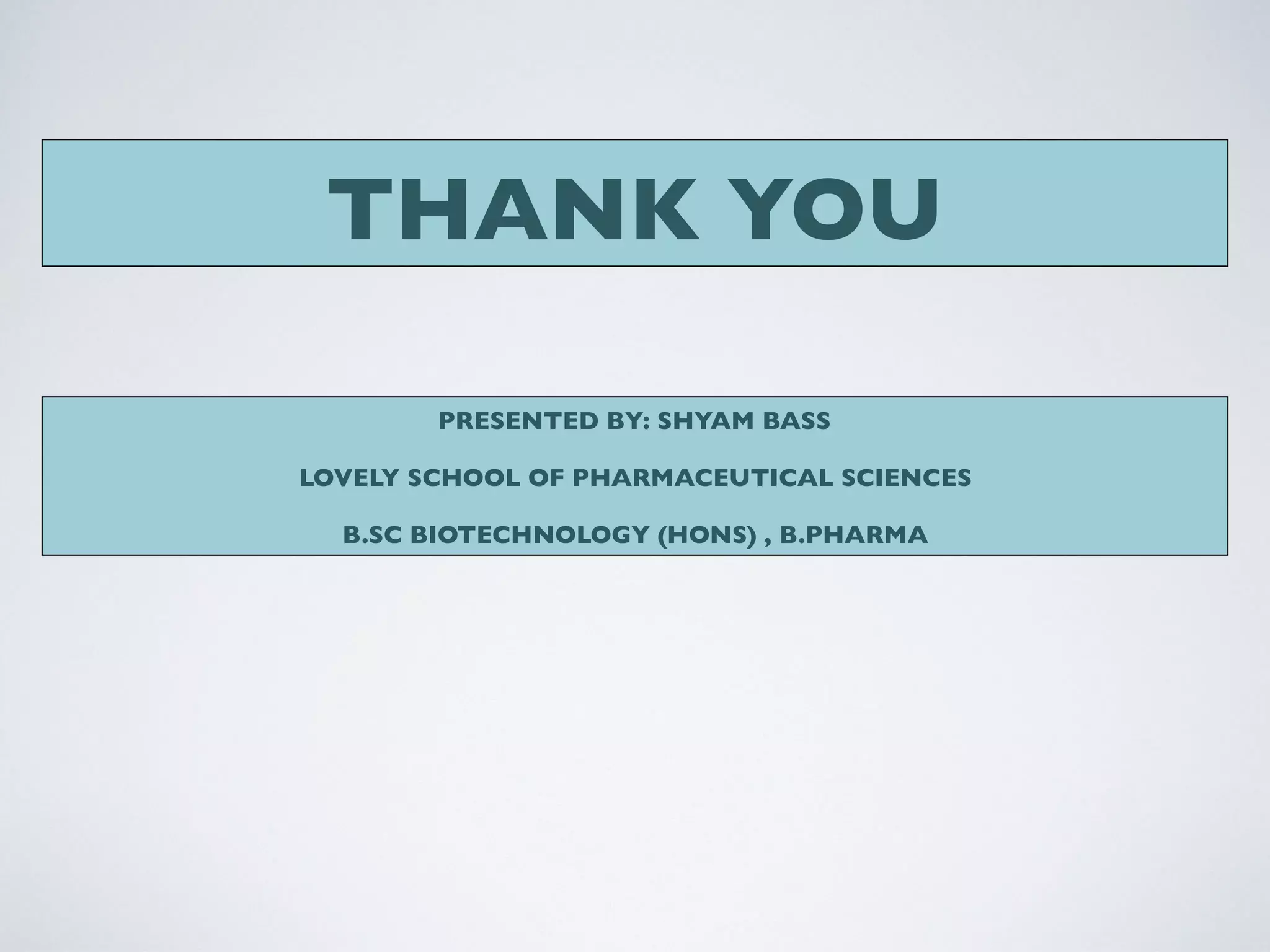 THANK YOU
PRESENTED BY: SHYAM BASS
LOVELY SCHOOL OF PHARMACEUTICAL SCIENCES
B.SC BIOTECHNOLOGY (HONS) , B.PHARMA
 
