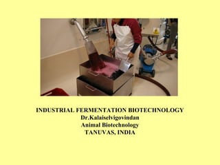 INDUSTRIAL FERMENTATION BIOTECHNOLOGY
Dr.Kalaiselvigovindan
Animal Biotechnology
TANUVAS, INDIA
 