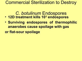 Commercial Sterilization to Destroy
C. botulinum Endospores
• 12D treatment kills 1012
endospores
• Surviving endospores of thermophilic
anaerobes cause spoilage with gas
or flat-sour spoilage
 
