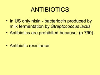 ANTIBIOTICS
• In US only nisin - bacteriocin produced by
milk fermentation by Streptococcus lactis
• Antibiotics are prohibited because: (p 790)
• Antibiotic resistance
 