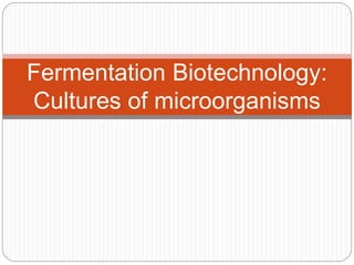 Fermentation Biotechnology:
Cultures of microorganisms
 