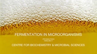 FERMENTATION IN MICROORGANISMS
-PRIYANKA PADHI
16MSLSBC11
CENTRE FOR BIOCHEMISTRY & MICROBIAL SCIENCES
 