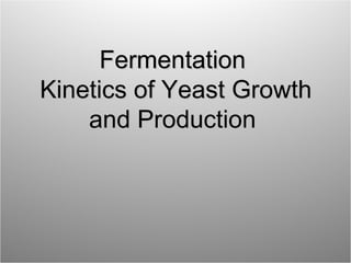 FermentationFermentation
Kinetics of Yeast GrowthKinetics of Yeast Growth
and Productionand Production
 