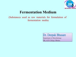 Fermentation Medium
(Substances used as raw materials for formulation of
fermentation media)
Dr. Deepak Bhusare
Department of Microbiology
DB, ACS College, Bhokar.
 