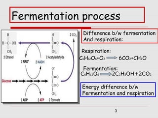 3
Fermentation process
Difference b/w fermentation
And respiration:
Respiration:
C6H12O6+O2 6CO2+CH2O
Fermentation:
C6H12O6 2C2H5OH+2CO2
Energy difference b/w
Fermentation and respiration
 