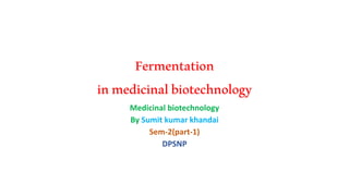 Fermentation
inmedicinalbiotechnology
Medicinal biotechnology
By Sumit kumar khandai
Sem-2(part-1)
DPSNP
 