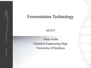 1 
Fermentation Technology 
623311 
Yalun Arifin 
Chemical Engineering Dept. 
University of Surabaya 
 