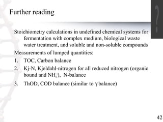 42 
Further reading 
Stoichiometry calculations in undefined chemical systems for 
fermentation with complex medium, biolo...