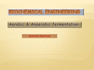 Aerobic & Anaerobic fermentation
BEENISH SARFRAZ
 