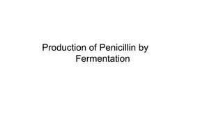 Production of Penicillin by
Fermentation
 