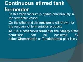 Continuous stirred tank
fermenter
 In this fresh medium is added continuously in
the fermenter vessel
 On the other end ...